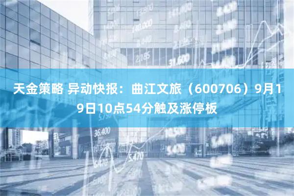 天金策略 异动快报：曲江文旅（600706）9月19日10点54分触及涨停板