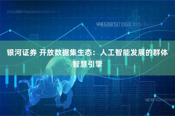银河证券 开放数据集生态：人工智能发展的群体智慧引擎