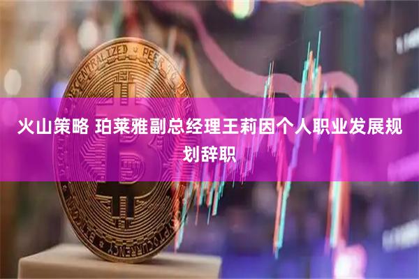 火山策略 珀莱雅副总经理王莉因个人职业发展规划辞职