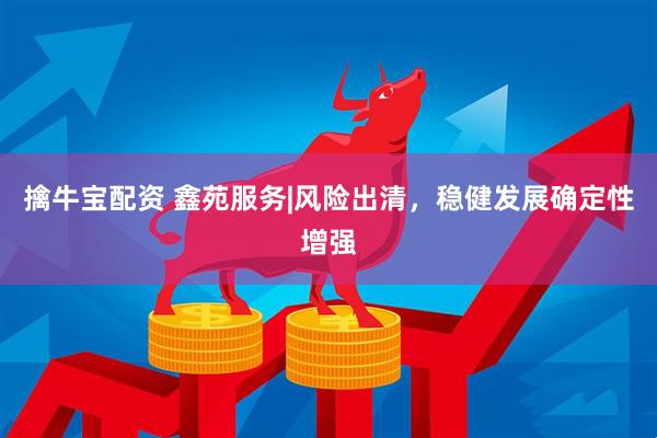 擒牛宝配资 鑫苑服务|风险出清，稳健发展确定性增强