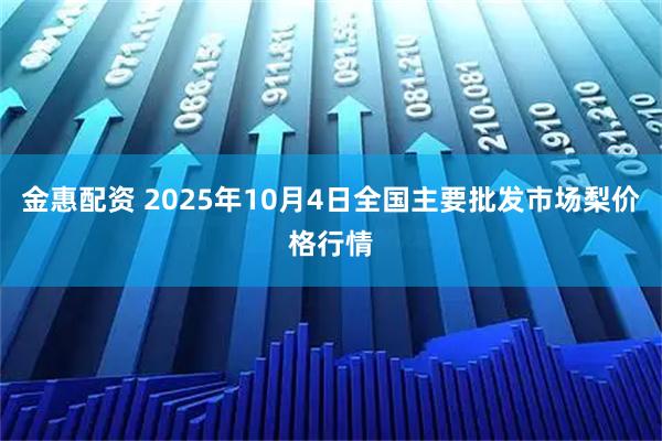 金惠配资 2025年10月4日全国主要批发市场梨价格行情