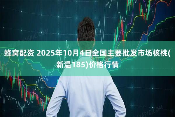 蜂窝配资 2025年10月4日全国主要批发市场核桃(新温185)价格行情