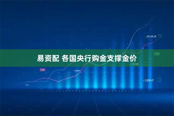 易资配 各国央行购金支撑金价