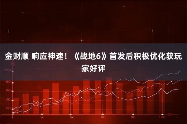金财顺 响应神速！《战地6》首发后积极优化获玩家好评