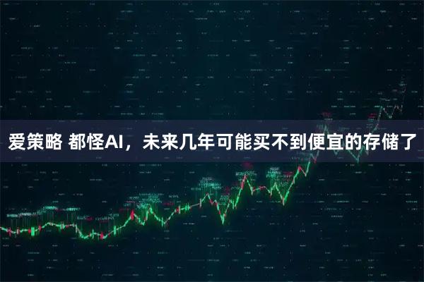 爱策略 都怪AI，未来几年可能买不到便宜的存储了