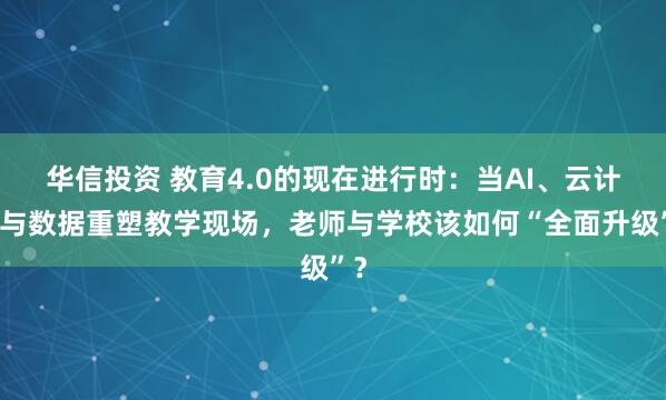 华信投资 教育4.0的现在进行时：当AI、云计算与数据重塑教学现场，老师与学校该如何“全面升级”？