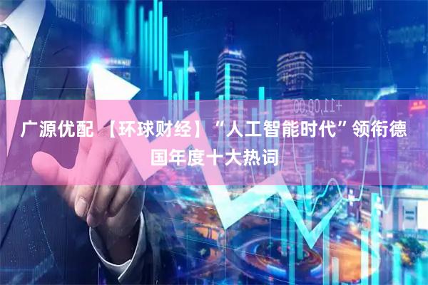 广源优配 【环球财经】“人工智能时代”领衔德国年度十大热词