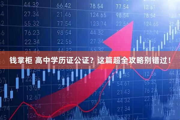 钱掌柜 高中学历证公证？这篇超全攻略别错过！
